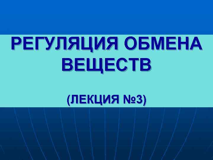 РЕГУЛЯЦИЯ ОБМЕНА ВЕЩЕСТВ (ЛЕКЦИЯ № 3) 