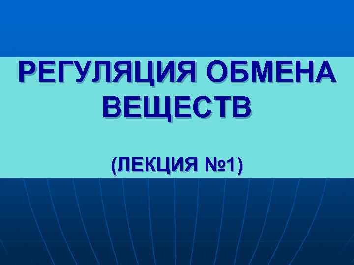 РЕГУЛЯЦИЯ ОБМЕНА ВЕЩЕСТВ (ЛЕКЦИЯ № 1) 
