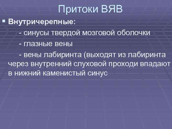 Притоки ВЯВ § Внутричерепные: - синусы твердой мозговой оболочки - глазные вены - вены