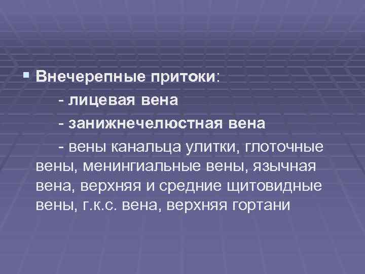 § Внечерепные притоки: - лицевая вена - занижнечелюстная вена - вены канальца улитки, глоточные