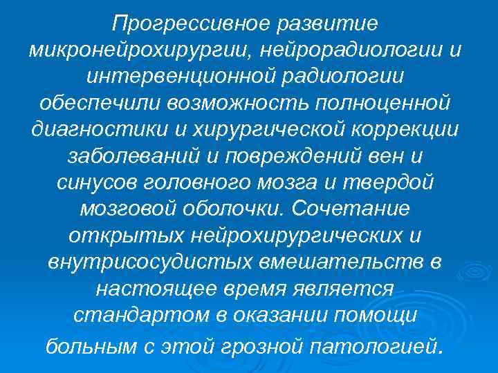 Прогрессивное развитие микронейрохирургии, нейрорадиологии и интервенционной радиологии обеспечили возможность полноценной диагностики и хирургической коррекции