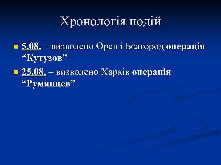 Хронологія подій 5. 08. – визволено Орел і Бєлгород операція “Кутузов” n 25. 08.