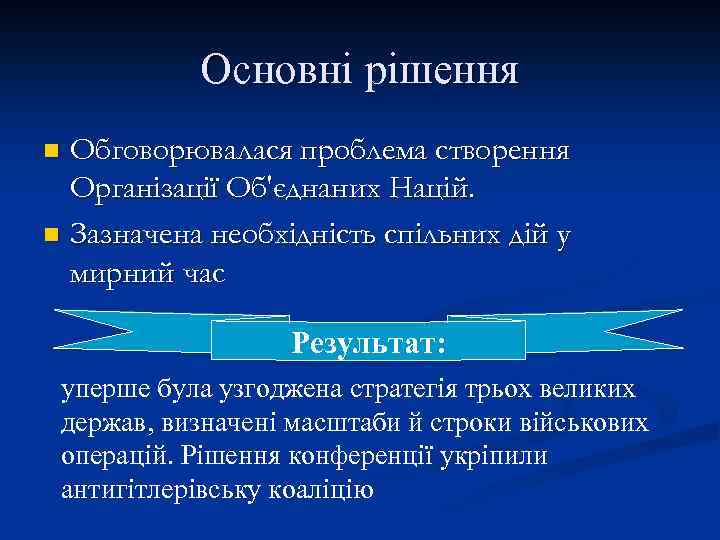 Основні рішення Обговорювалася проблема створення Організації Об'єднаних Націй. n Зазначена необхідність спільних дій у