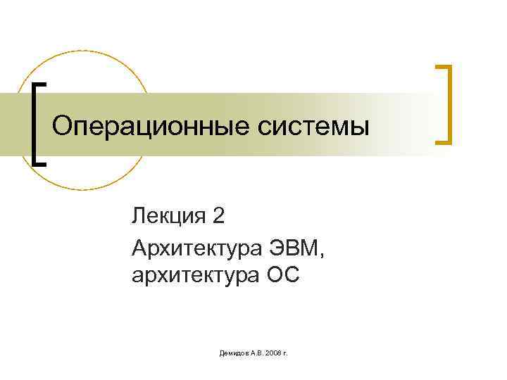 Операционные системы Лекция 2 Архитектура ЭВМ, архитектура ОС Демидов А. В. 2008 г. 