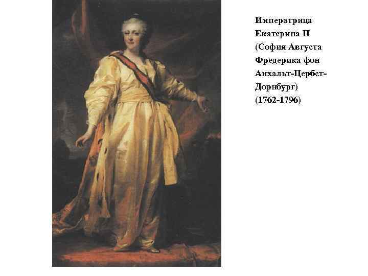 Императрица Екатерина II (София Августа Фредерика фон Анхальт-Цербст. Дорнбург) (1762 -1796) 