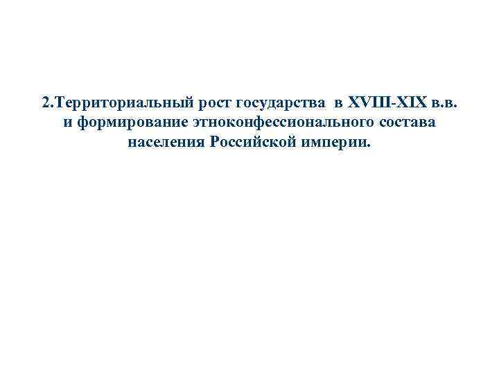 2. Территориальный рост государства в XVIII-XIX в. в. и формирование этноконфессионального состава населения Российской