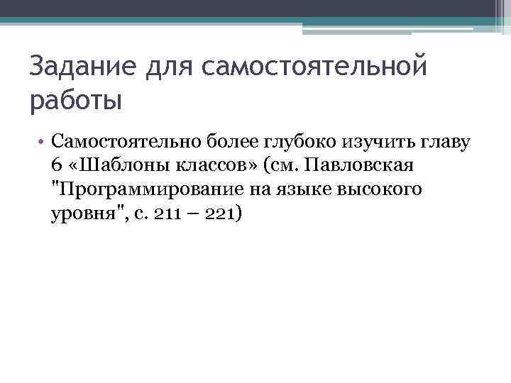 Задание для самостоятельной работы • Самостоятельно более глубоко изучить главу 6 «Шаблоны классов» (см.