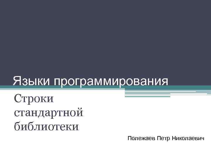 Языки программирования Строки стандартной библиотеки Полежаев Петр Николаевич 