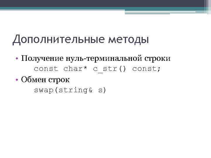 Дополнительные методы • Получение нуль-терминальной строки const char* c_str() const; • Обмен строк swap(string&