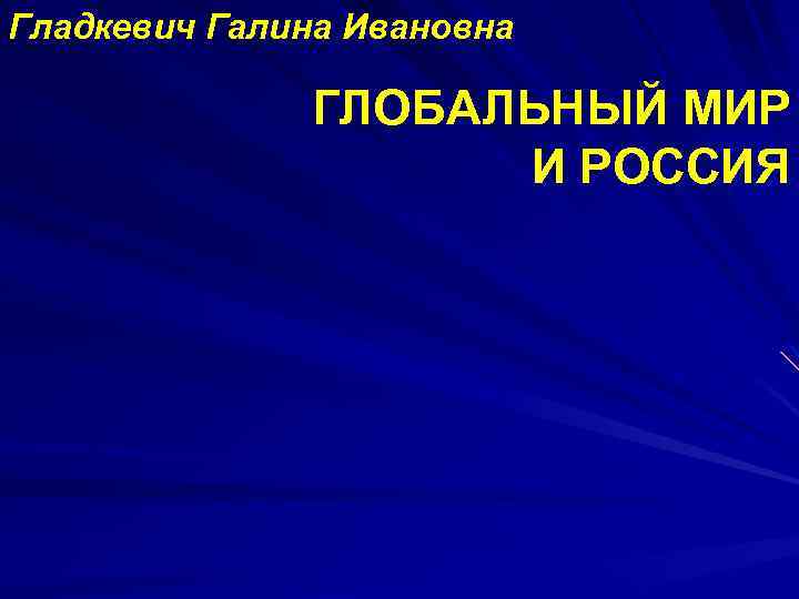 Гладкевич Галина Ивановна ГЛОБАЛЬНЫЙ МИР И РОССИЯ 