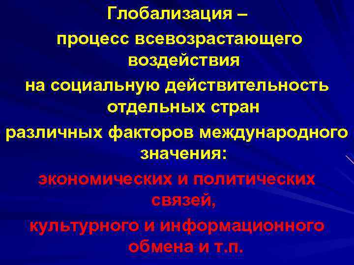 Глобализация – процесс всевозрастающего воздействия на социальную действительность отдельных стран различных факторов международного значения: