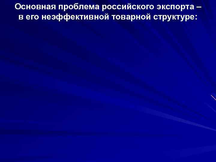 Основная проблема российского экспорта – в его неэффективной товарной структуре: 