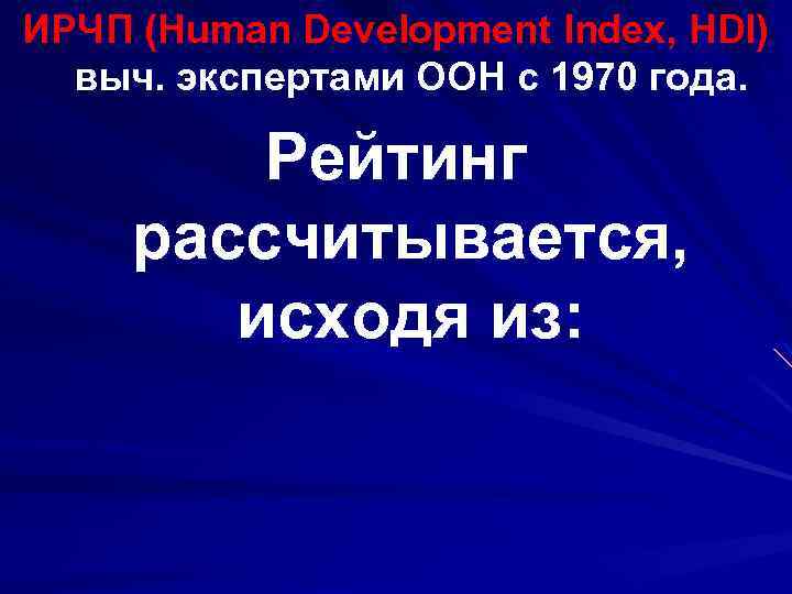 ИРЧП (Human Development Index, HDI) выч. экспертами ООН с 1970 года. Рейтинг рассчитывается, исходя