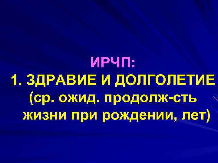 ИРЧП: 1. ЗДРАВИЕ И ДОЛГОЛЕТИЕ (ср. ожид. продолж-сть жизни при рождении, лет) 