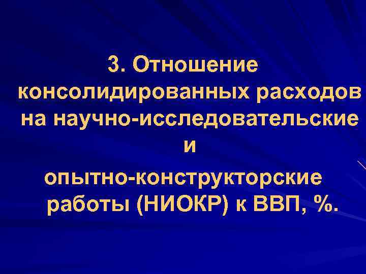 3. Отношение консолидированных расходов на научно-исследовательские и опытно-конструкторские работы (НИОКР) к ВВП, %. 