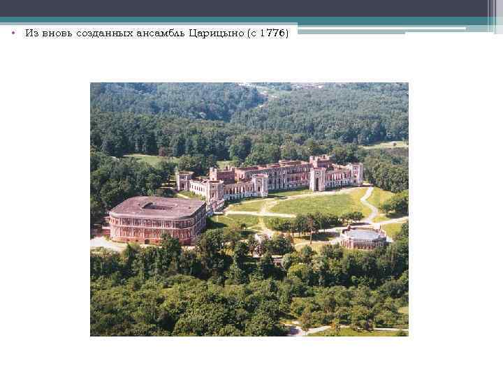  • Из вновь созданных ансамбль Царицыно (с 1776) 