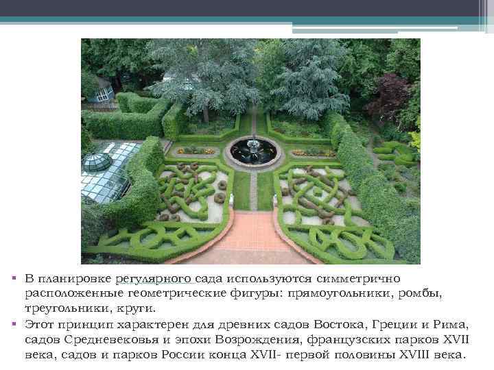 § В планировке регулярного сада используются симметрично расположенные геометрические фигуры: прямоугольники, ромбы, треугольники, круги.