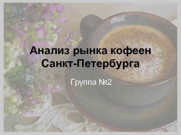 Анализ рынка кофеен Санкт-Петербурга Группа № 2 
