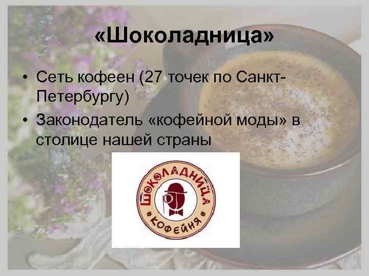  «Шоколадница» • Сеть кофеен (27 точек по Санкт. Петербургу) • Законодатель «кофейной моды»