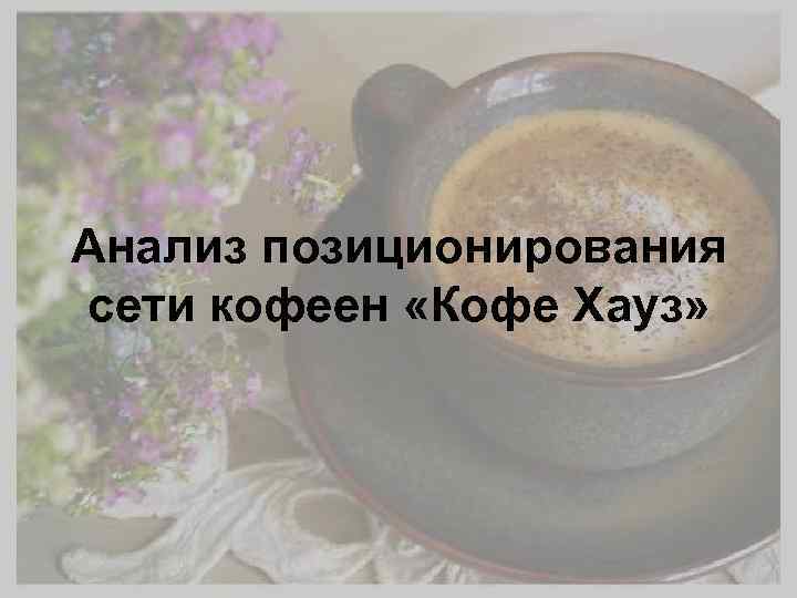 Анализ позиционирования сети кофеен «Кофе Хауз» 