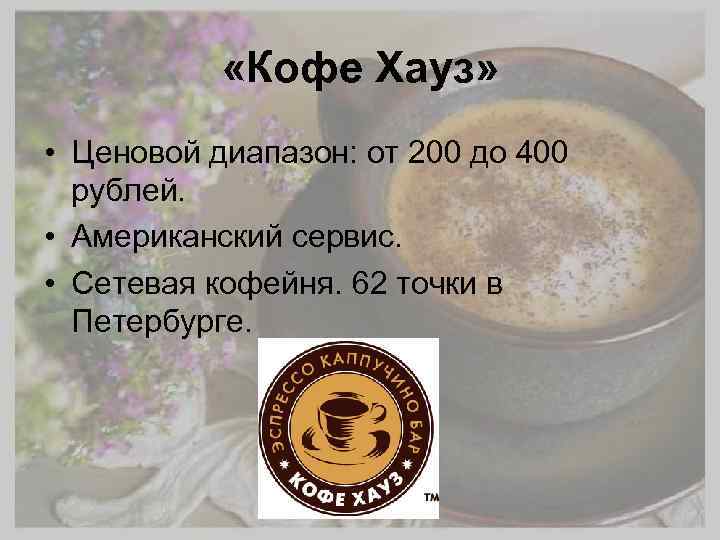  «Кофе Хауз» • Ценовой диапазон: от 200 до 400 рублей. • Американский сервис.