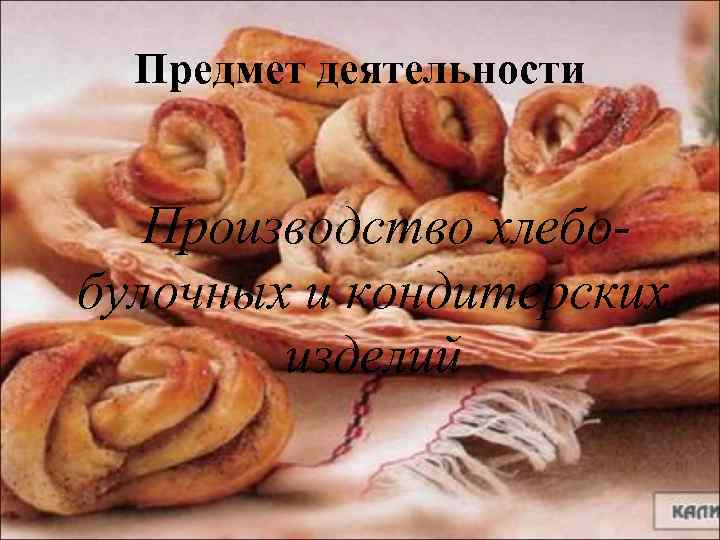 Предмет деятельности Производство хлебобулочных и кондитерских изделий 