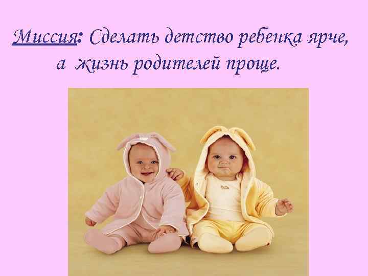 Миссия: Сделать детство ребенка ярче, а жизнь родителей проще. 