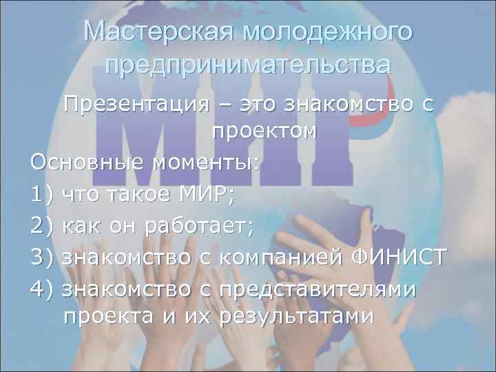 Мастерская молодежного предпринимательства Презентация – это знакомство с проектом Основные моменты: 1) что такое