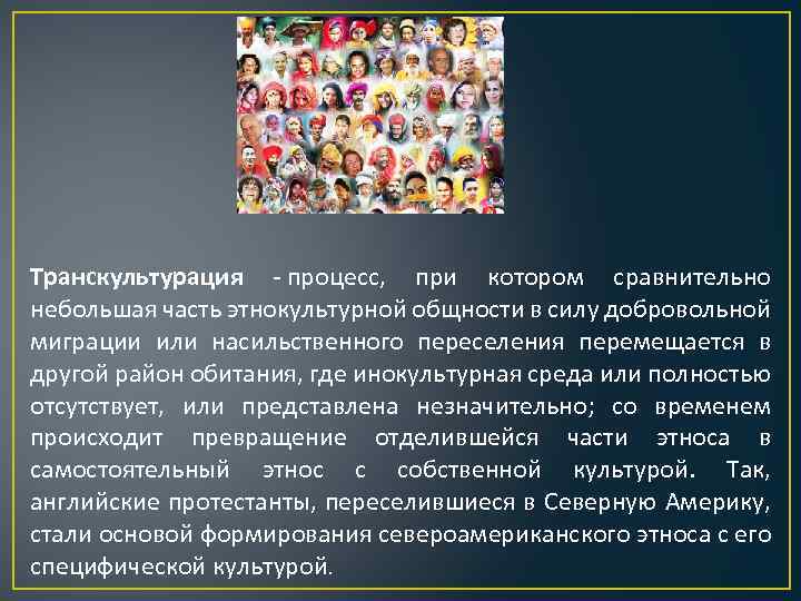 Транскультурация - процесс, при котором сравнительно небольшая часть этнокультурной общности в силу добровольной миграции