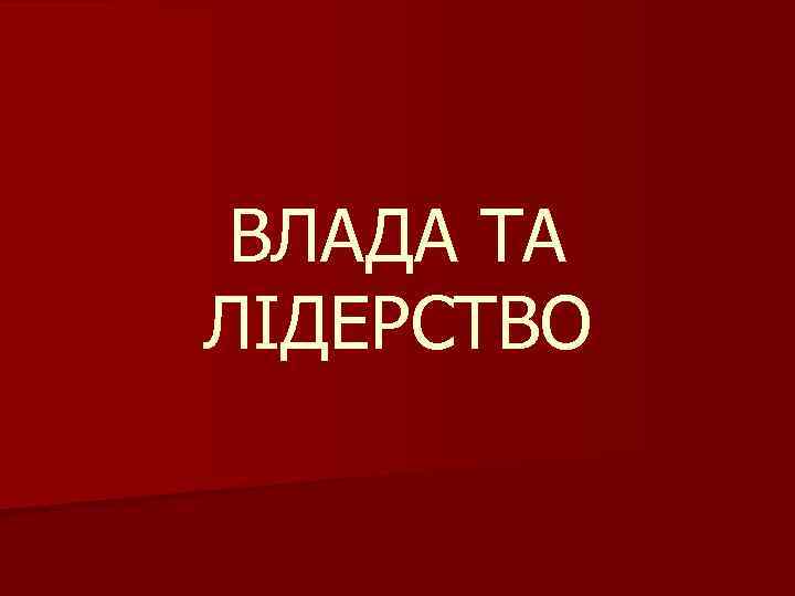 ВЛАДА ТА ЛІДЕРСТВО 