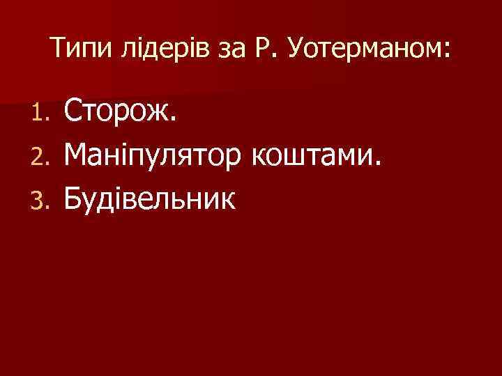 Типи лідерів за Р. Уотерманом: Сторож. 2. Маніпулятор коштами. 3. Будівельник 1. 