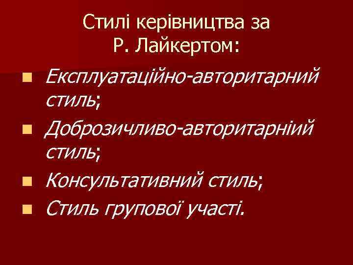 Стилі керівництва за Р. Лайкертом: n n Експлуатаційно-авторитарний стиль; Доброзичливо-авторитарніий стиль; Консультативний стиль; Стиль