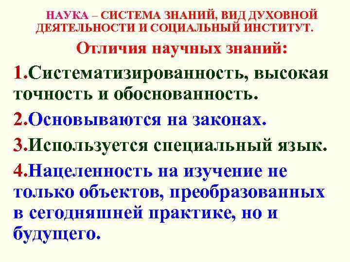 НАУКА – СИСТЕМА ЗНАНИЙ, ВИД ДУХОВНОЙ ДЕЯТЕЛЬНОСТИ И СОЦИАЛЬНЫЙ ИНСТИТУТ. Отличия научных знаний: 1.