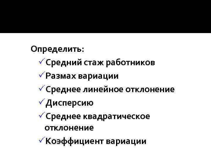 Определить: PСредний стаж работников PРазмах вариации PСреднее линейное отклонение PДисперсию PСреднее квадратическое отклонение PКоэффициент