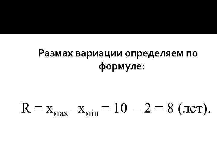 Размах вариации определяем по формуле: R = хмах –хмin = 10 – 2 =