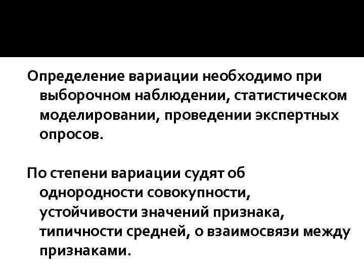 Определение вариации необходимо при выборочном наблюдении, статистическом моделировании, проведении экспертных опросов. По степени вариации