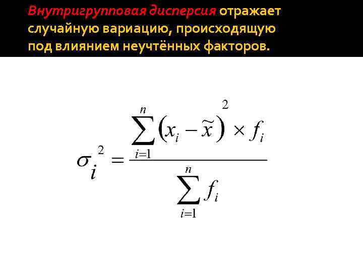 Внутригрупповая дисперсия отражает случайную вариацию, происходящую под влиянием неучтённых факторов. 