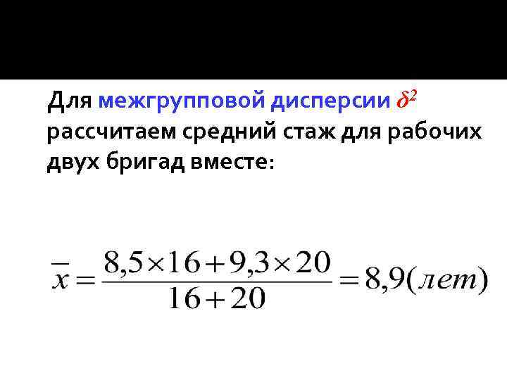 Для межгрупповой дисперсии δ 2 рассчитаем средний стаж для рабочих двух бригад вместе: 
