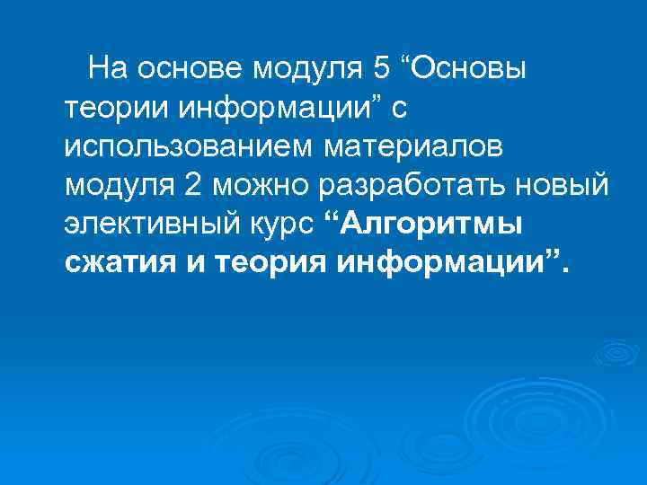 На основе модуля 5 “Основы теории информации” с использованием материалов модуля 2 можно разработать