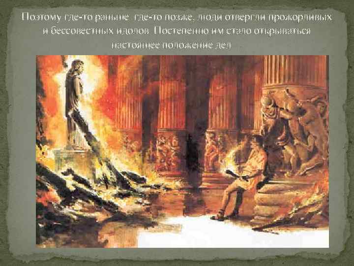 Поэтому где-то раньше. где-то позже, люди отвергли прожорливых и бессовестных идолов. Постепенно им стало