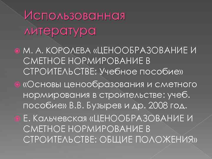 Использованная литература М. А. КОРОЛЕВА «ЦЕНООБРАЗОВАНИЕ И СМЕТНОЕ НОРМИРОВАНИЕ В СТРОИТЕЛЬСТВЕ: Учебное пособие» «Основы