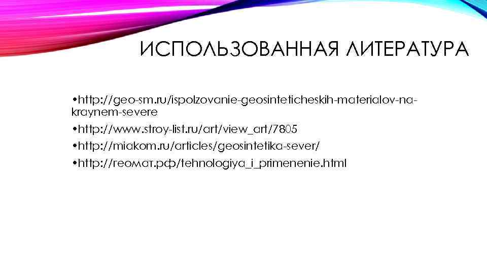 ИСПОЛЬЗОВАННАЯ ЛИТЕРАТУРА • http: //geo-sm. ru/ispolzovanie-geosinteticheskih-materialov-nakraynem-severe • http: //www. stroy-list. ru/art/view_art/7805 • http: //miakom.