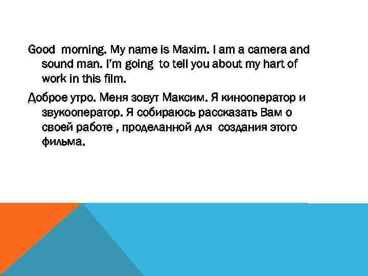 Good morning. My name is Maxim. I am a camera and sound man. I’m