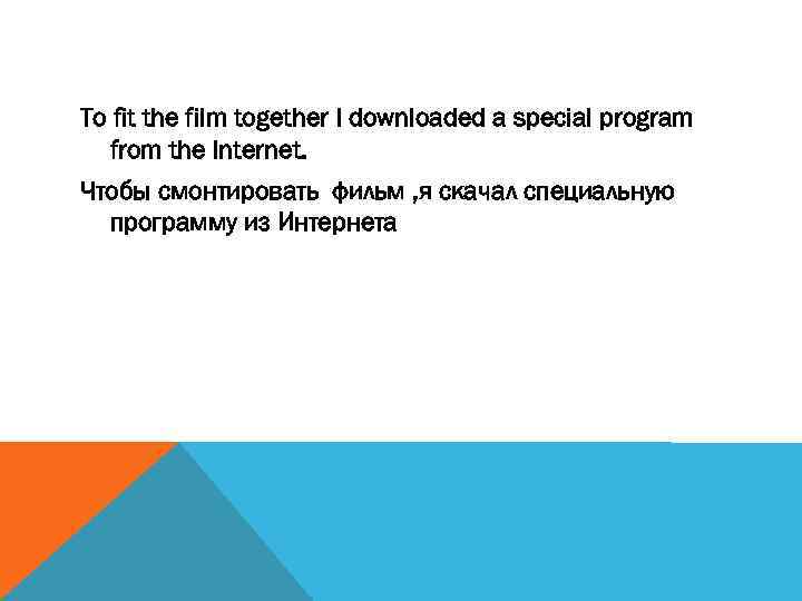 To fit the film together I downloaded a special program from the Internet. Чтобы