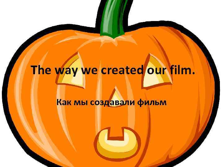 The way we created our film. Как мы создавали фильм 