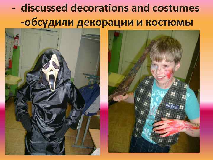 - discussed decorations and costumes -обсудили декорации и костюмы 