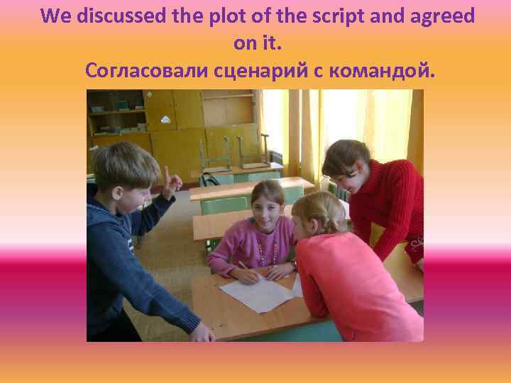 We discussed the plot of the script and agreed on it. Согласовали сценарий с