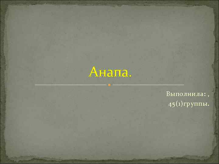 Анапа. Выполнила: , 45(1)группы. 