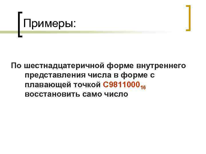 Примеры: По шестнадцатеричной форме внутреннего представления числа в форме с плавающей точкой C 981100016