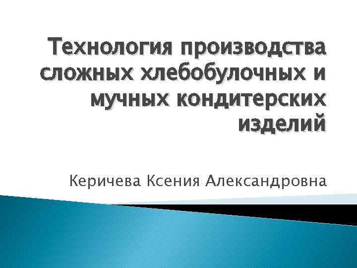 Технология производства сложных хлебобулочных и мучных кондитерских изделий Керичева Ксения Александровна 